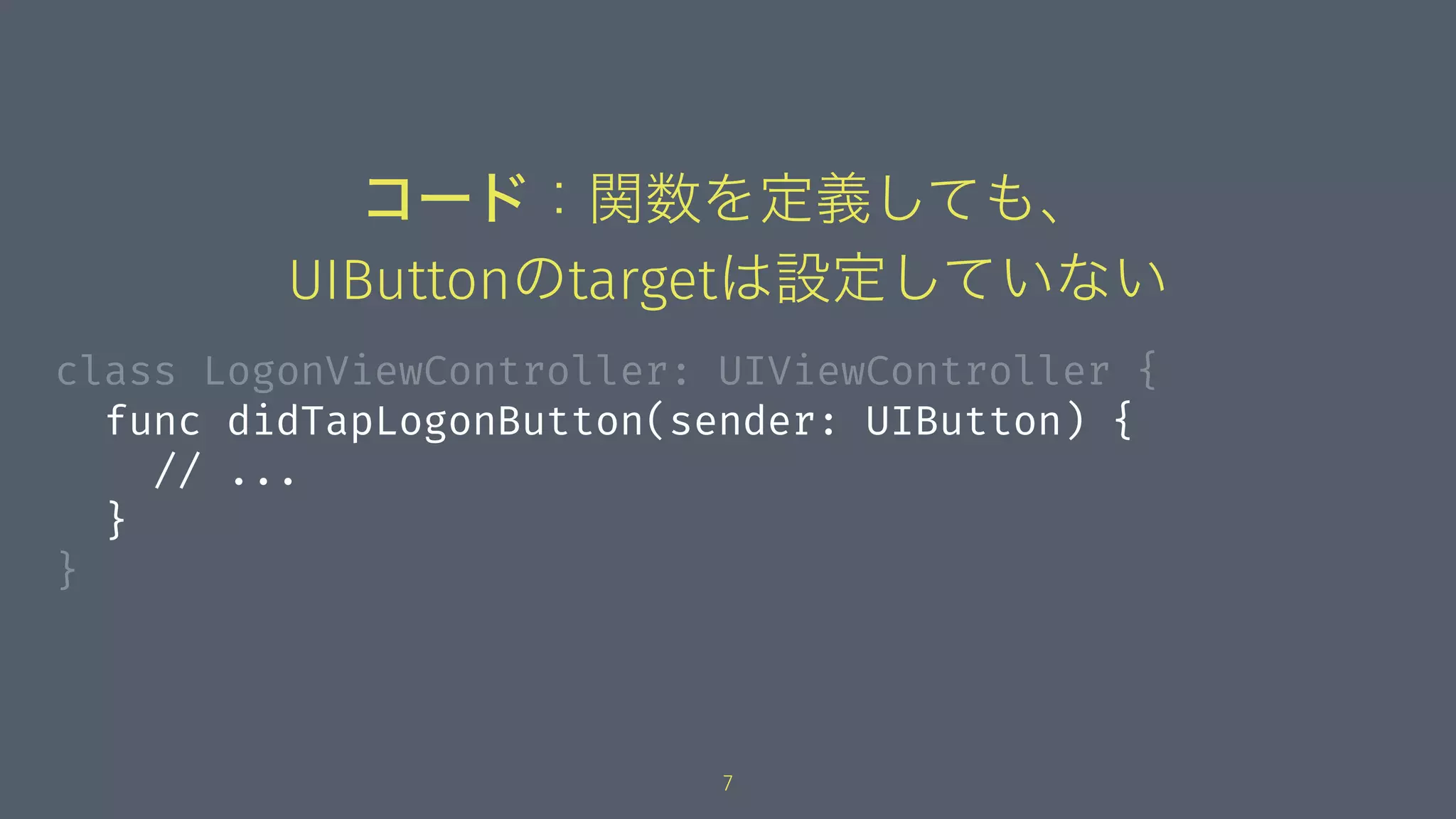 コード：関数を定義しても、
UIButtonのtargetは設定していない
class LogonViewController: UIViewController {
func didTapLogonButton(sender: UIButton) {
// ...
}
}
7
 