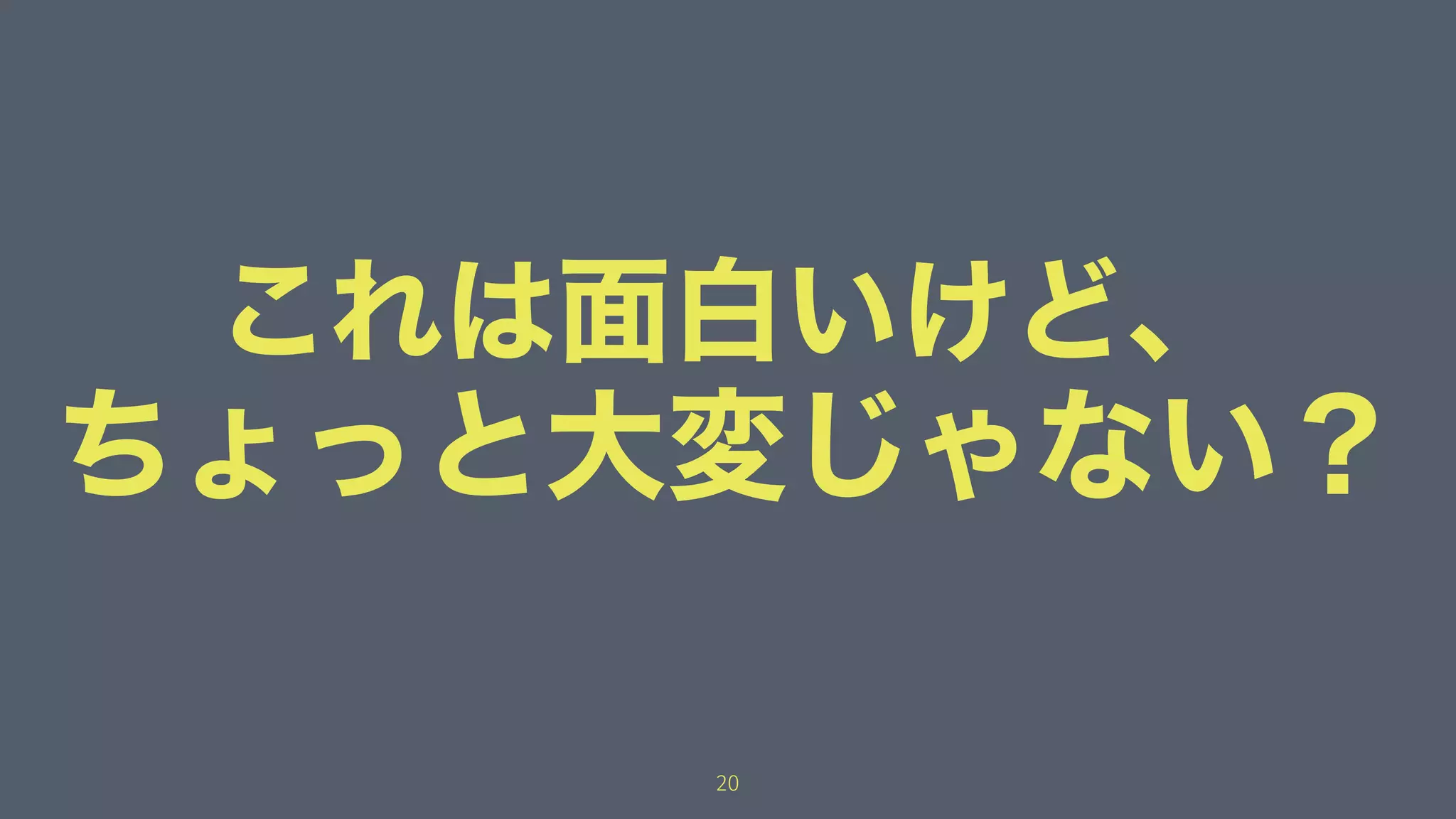 これは面白いけど、
ちょっと大変じゃない？
20
 