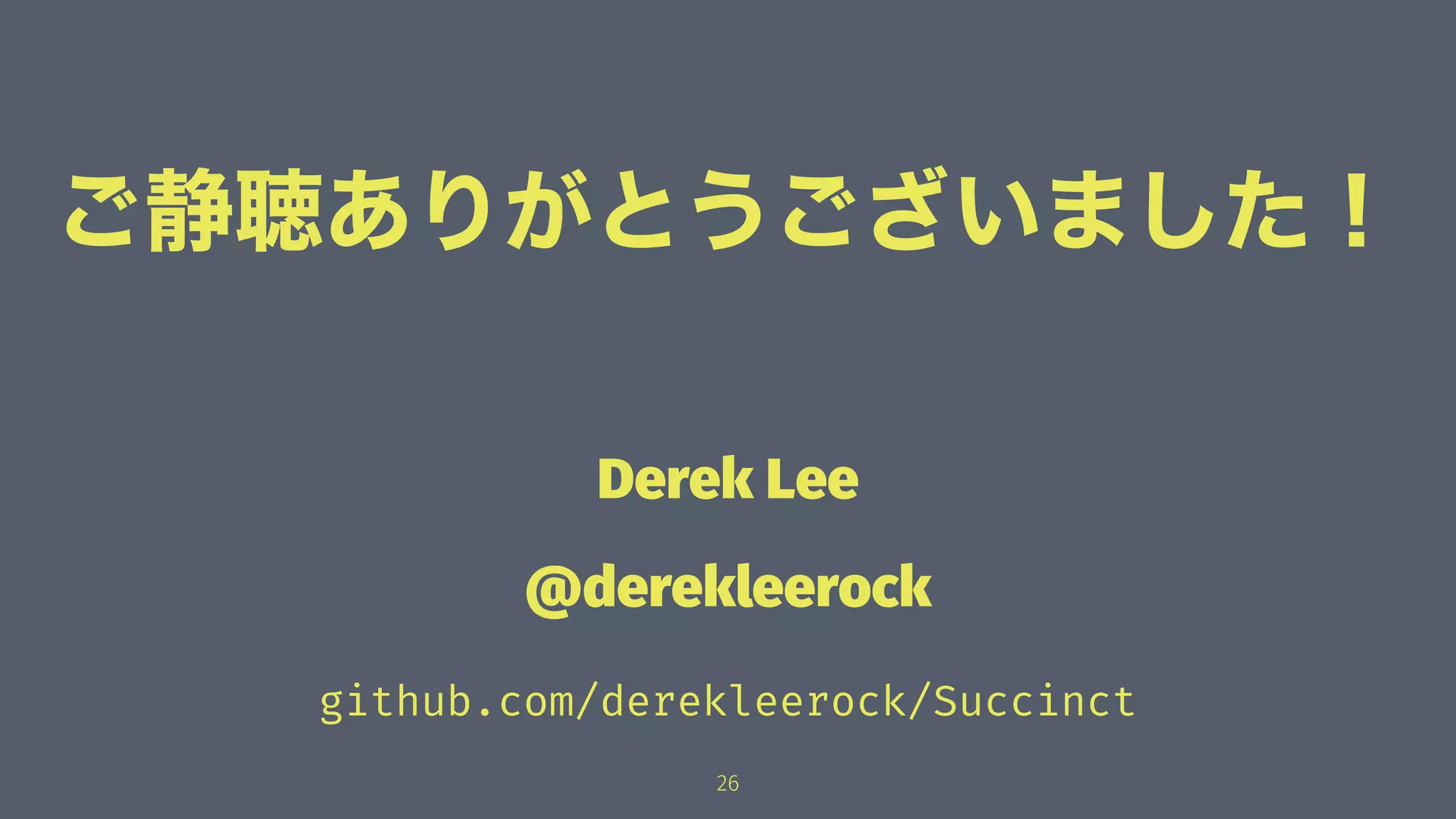 ご静聴ありがとうございました！
Derek Lee
@derekleerock
github.com/derekleerock/Succinct
26
 