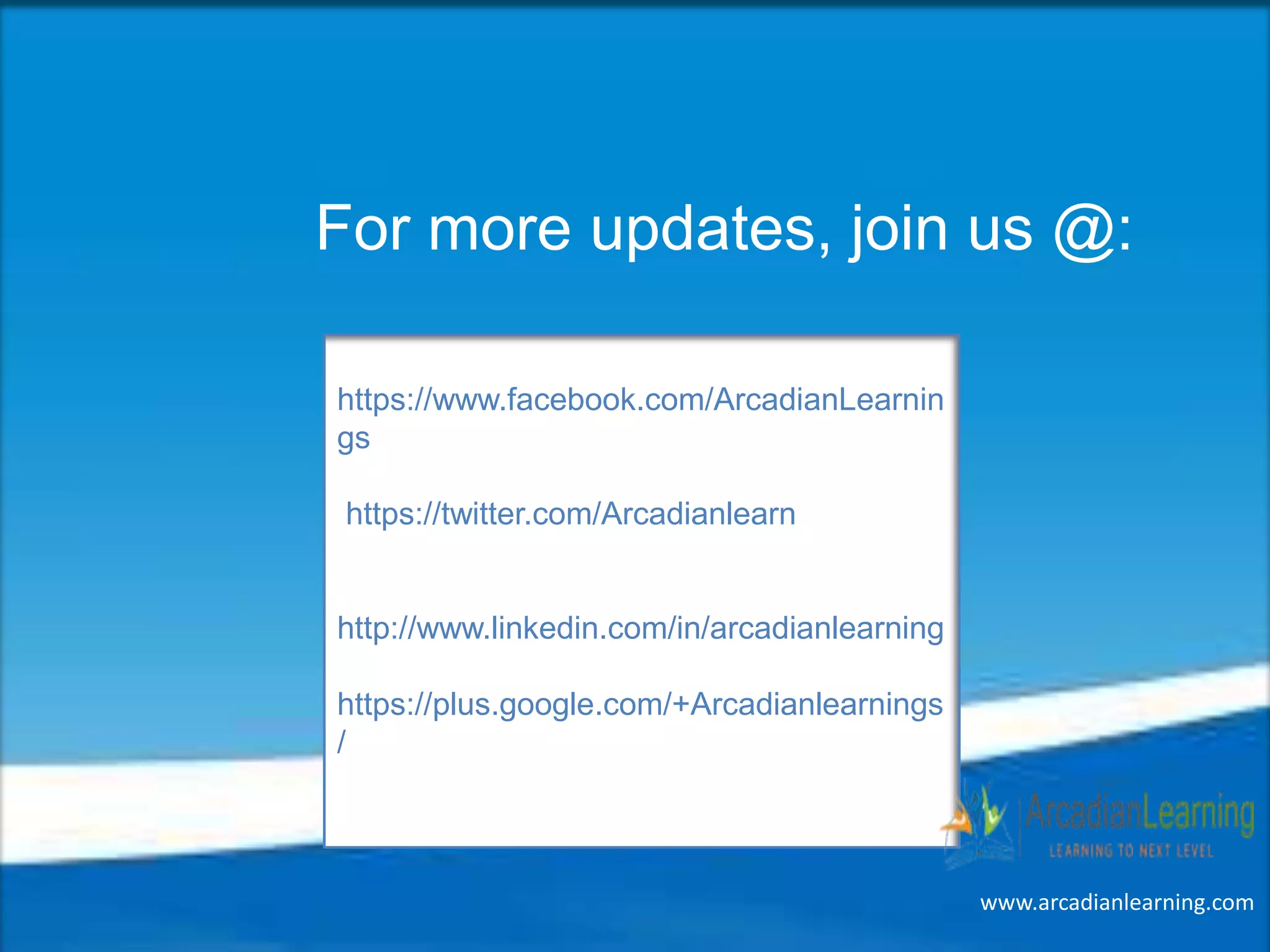https://www.facebook.com/ArcadianLearnin
gs
https://twitter.com/Arcadianlearn
http://www.linkedin.com/in/arcadianlearning
https://plus.google.com/+Arcadianlearnings
/
For more updates, join us @:
www.arcadianlearning.com
 