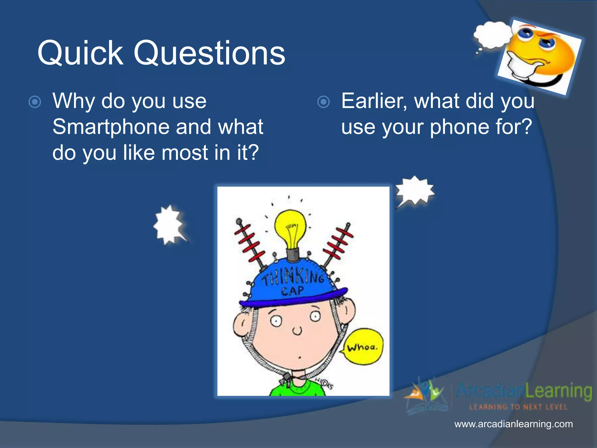 Quick Questions
 Why do you use
Smartphone and what
do you like most in it?
 Earlier, what did you
use your phone for?
www.arcadianlearning.com
 