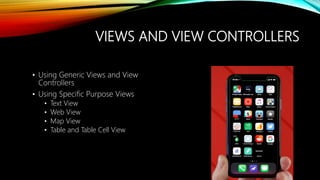 VIEWS AND VIEW CONTROLLERS
• Using Generic Views and View
Controllers
• Using Specific Purpose Views
• Text View
• Web View
• Map View
• Table and Table Cell View
 