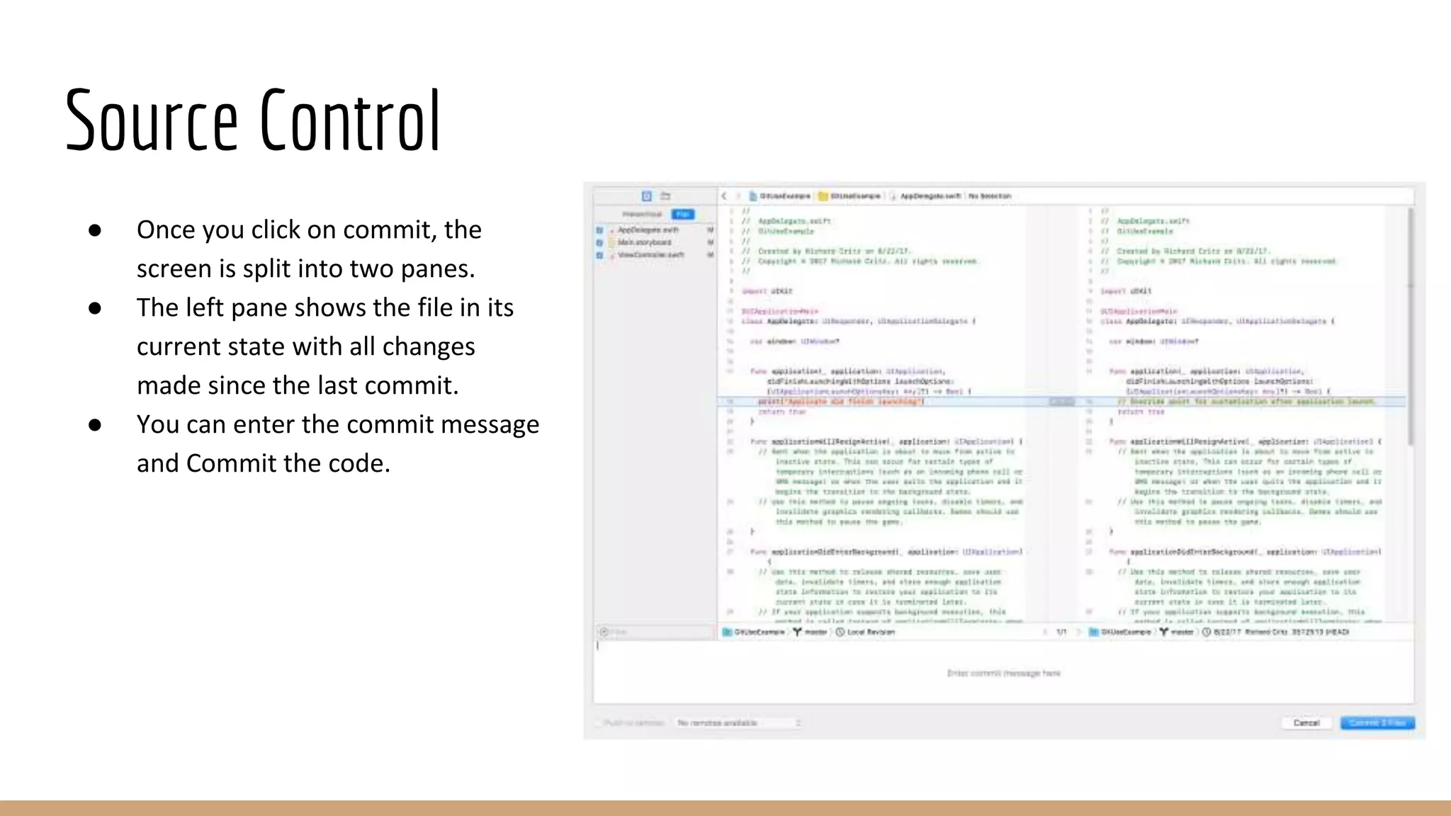 Source Control
● Once you click on commit, the
screen is split into two panes.
● The left pane shows the file in its
current state with all changes
made since the last commit.
● You can enter the commit message
and Commit the code.
 