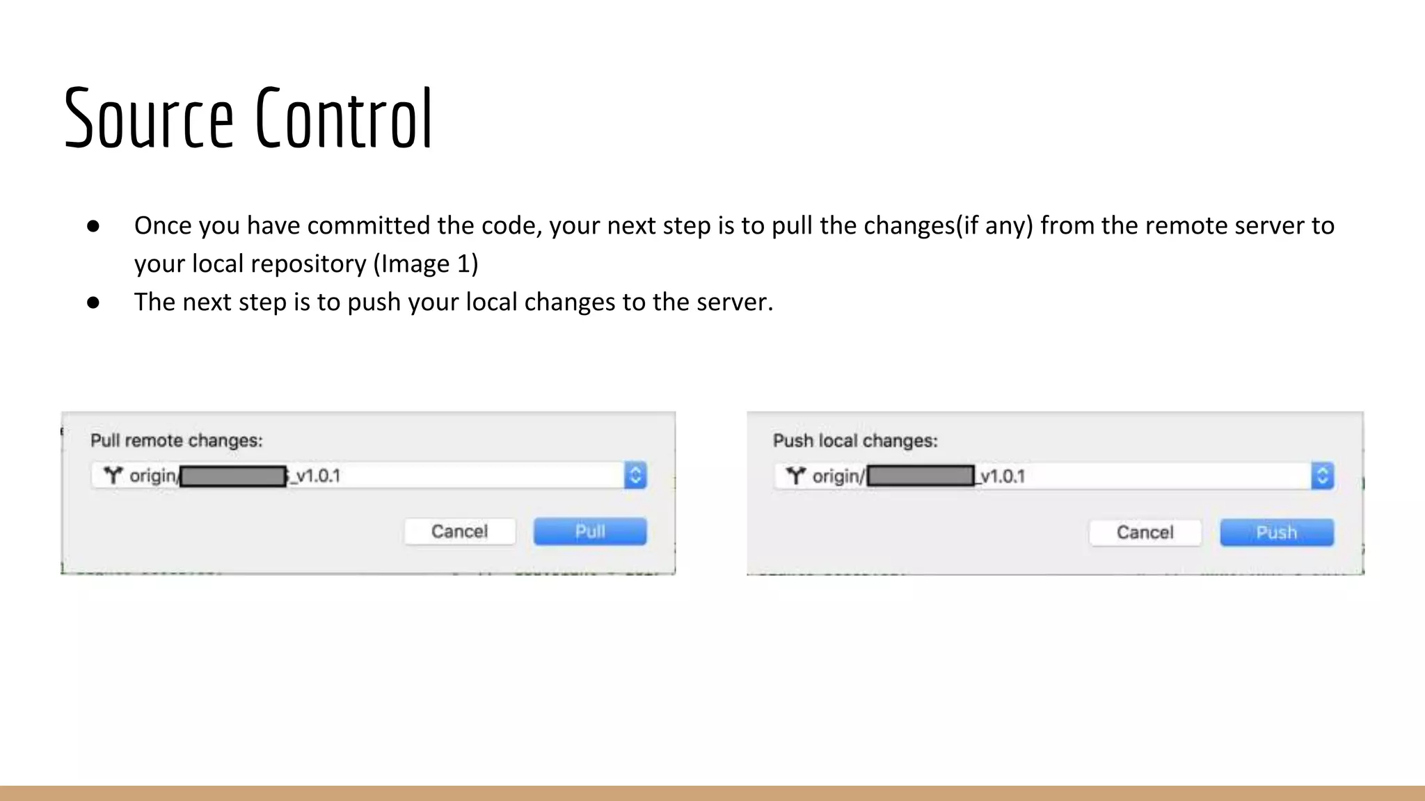 Source Control
● Once you have committed the code, your next step is to pull the changes(if any) from the remote server to
your local repository (Image 1)
● The next step is to push your local changes to the server.
 
