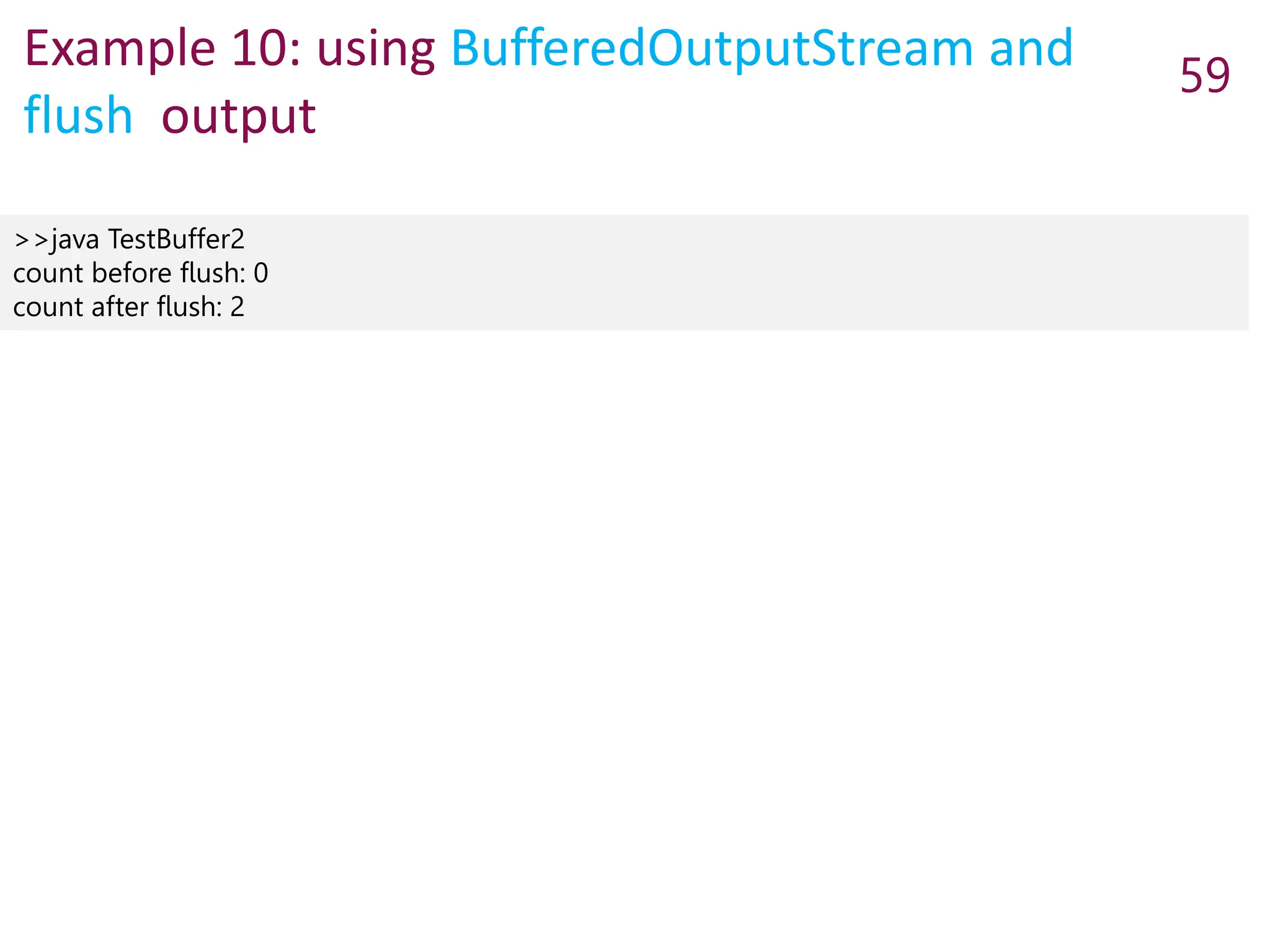 Example 10: using BufferedOutputStream and
flush output
59
>>java TestBuffer2
count before flush: 0
count after flush: 2
 