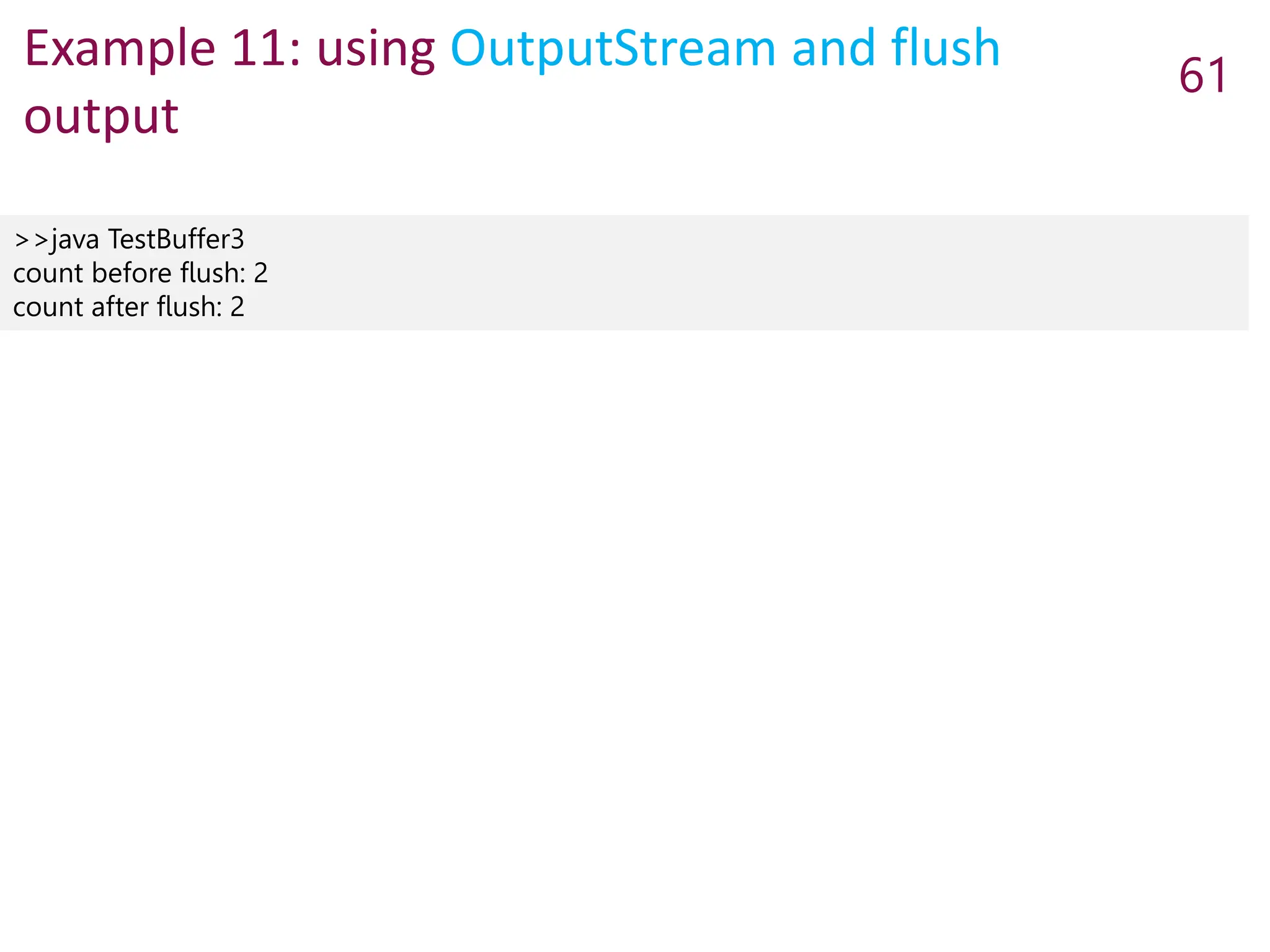 Example 11: using OutputStream and flush
output
61
>>java TestBuffer3
count before flush: 2
count after flush: 2
 