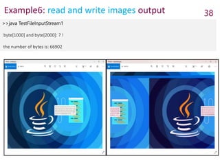 Example6: read and write images output 38
>>java TestFileInputStream1
byte[1000] and byte[2000]: ? !
the number of bytes is: 66902
 