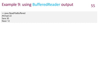 Example 9: using BufferedReader output 55
>>java ReadFileBuffered
Ahmad 22
Sara 30
Noor 12
 