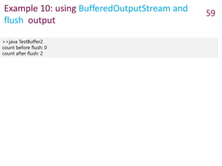 Example 10: using BufferedOutputStream and
flush output
59
>>java TestBuffer2
count before flush: 0
count after flush: 2
 