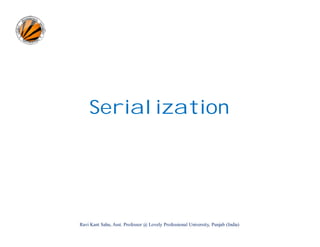 Serialization

Ravi Kant Sahu, Asst. Professor @ Lovely Professional University, Punjab (India)

 