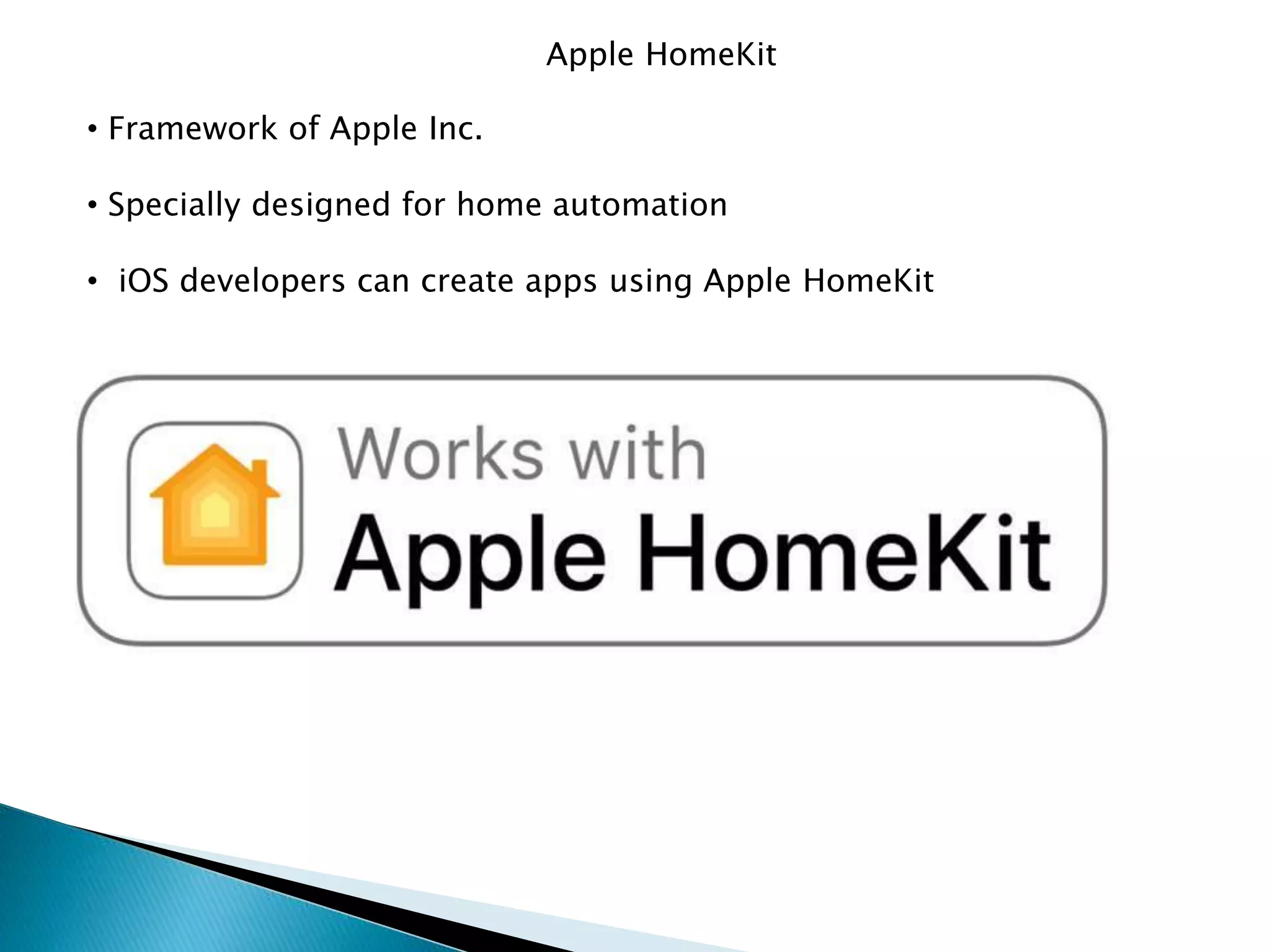 Apple HomeKit
• Framework of Apple Inc.
• Specially designed for home automation
• iOS developers can create apps using Apple HomeKit
 