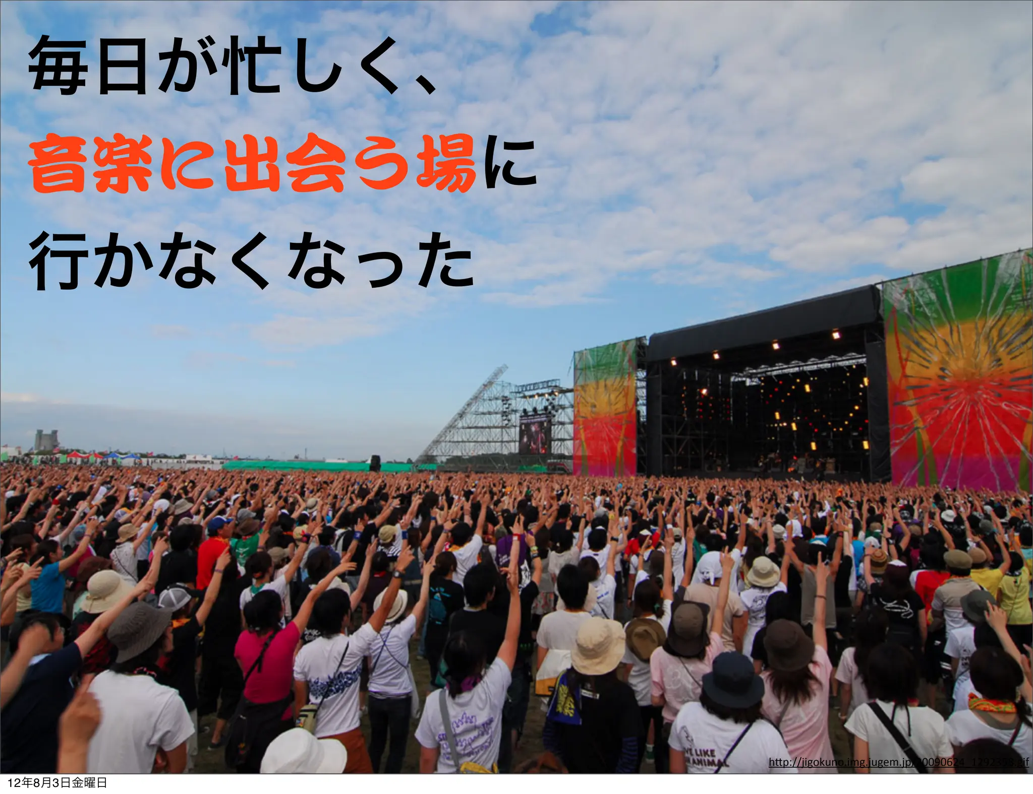 毎日が忙しく、
 音楽に出会う場に
 行かなくなった




             h"p://jigokuno.img.jugem.jp/20090624_1292358.gif
12年8月3日金曜日
 