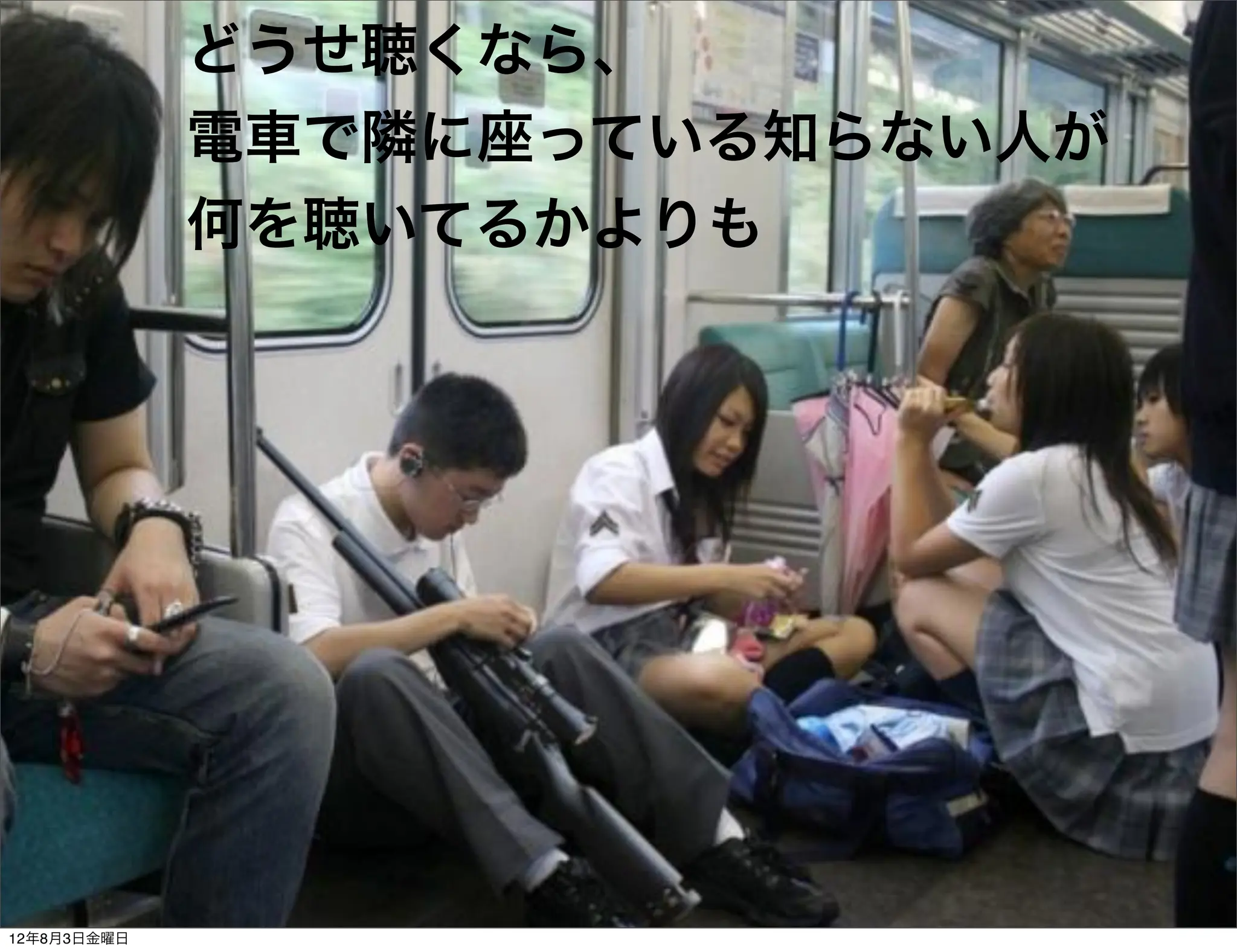 どうせ聴くなら、
             電車で隣に座っている知らない人が
             何を聴いてるかよりも




12年8月3日金曜日
 
