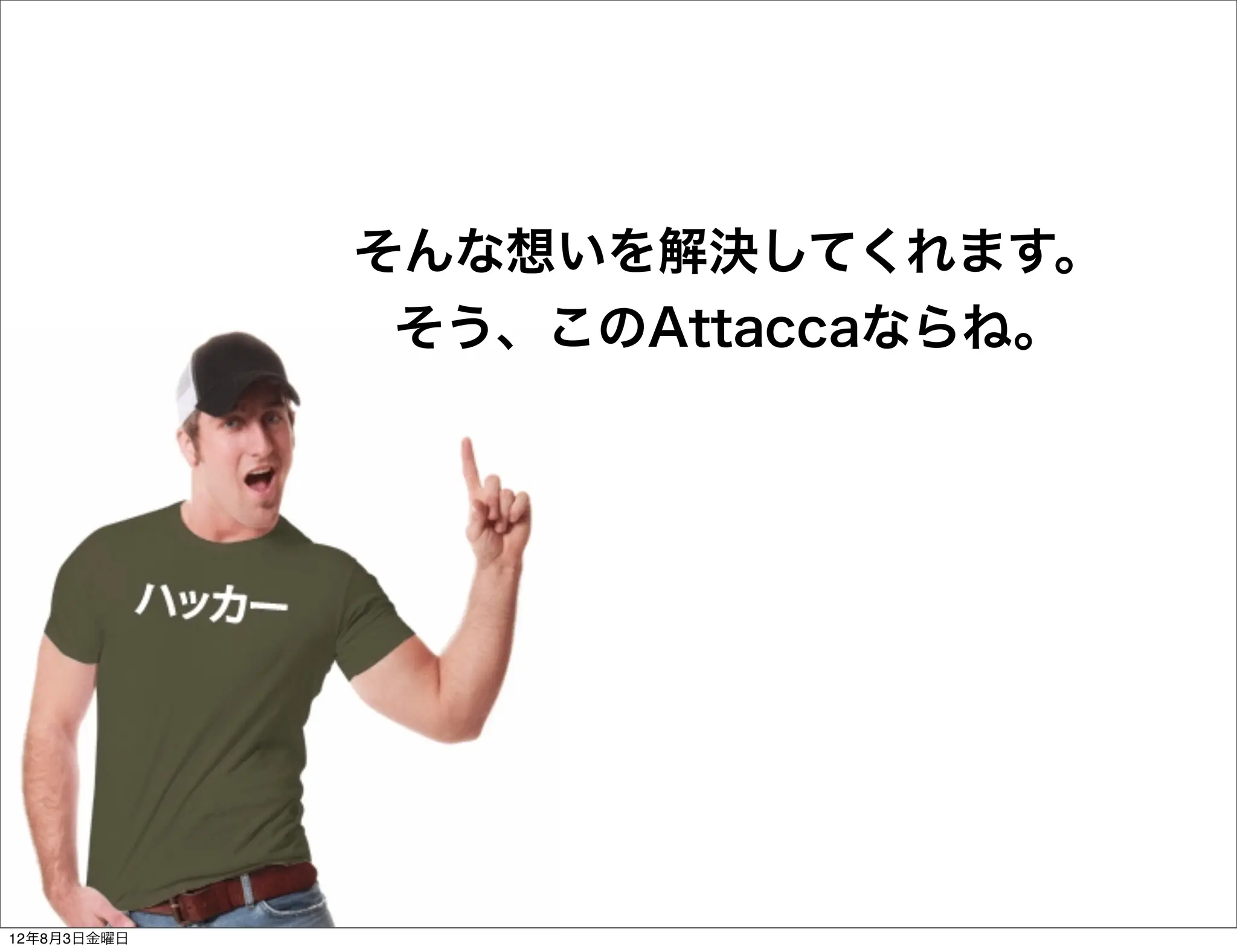 そんな想いを解決してくれます。
              そう、このAttaccaならね。




12年8月3日金曜日
 