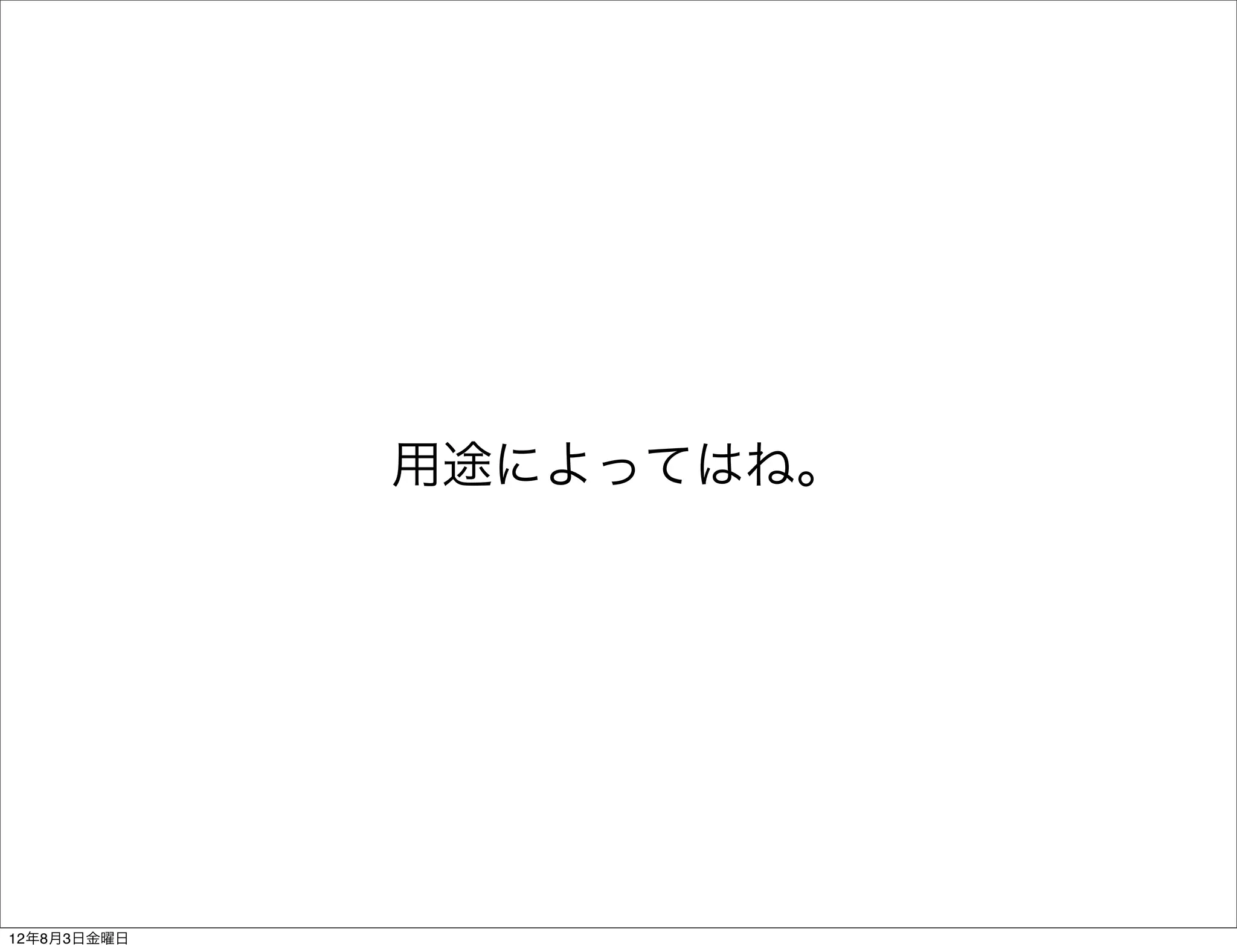 用途によってはね。




12年8月3日金曜日
 