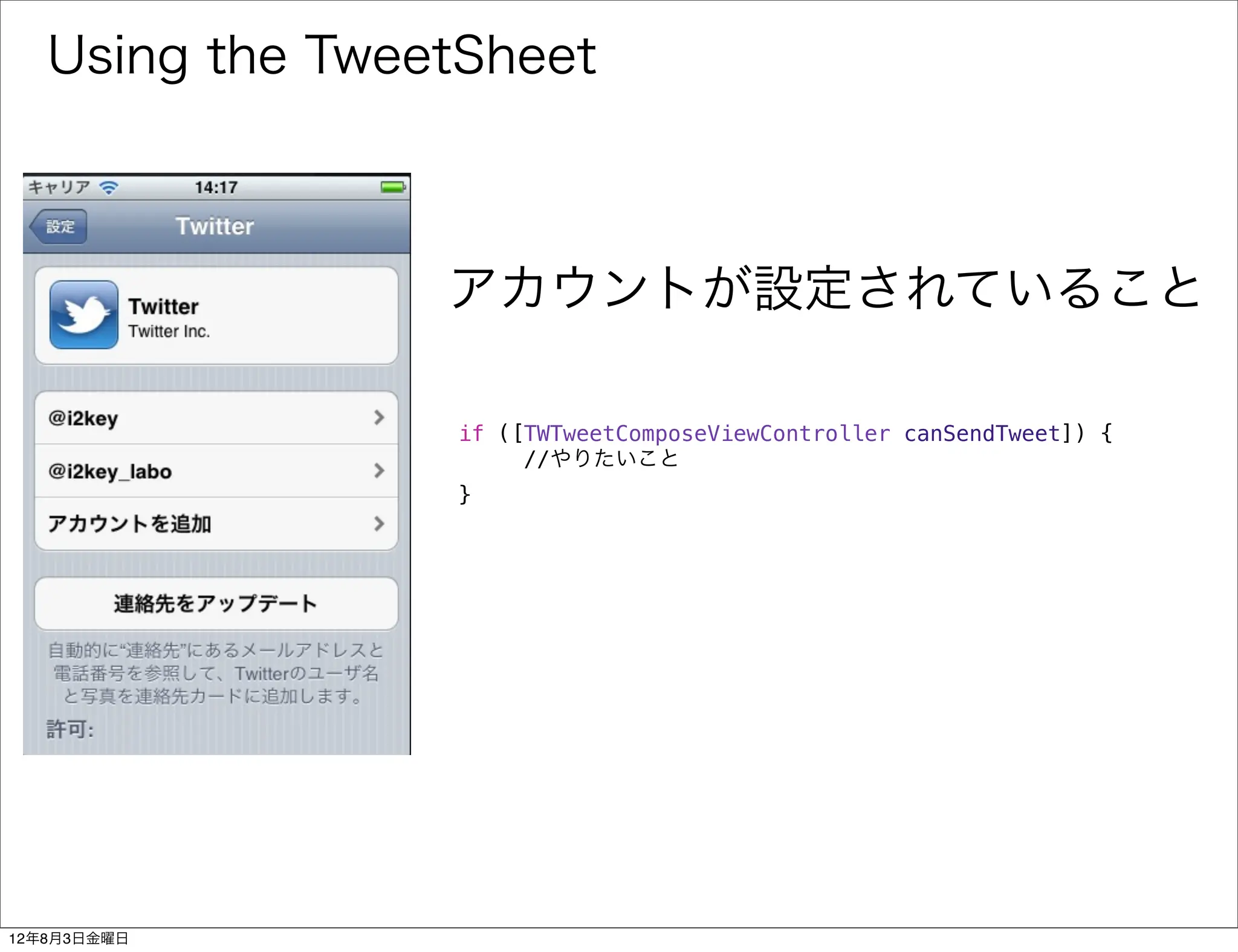 Using the TweetSheet



                 アカウントが設定されていること

                 if ([TWTweetComposeViewController canSendTweet]) {
                      //やりたいこと! !
                 }




12年8月3日金曜日
 