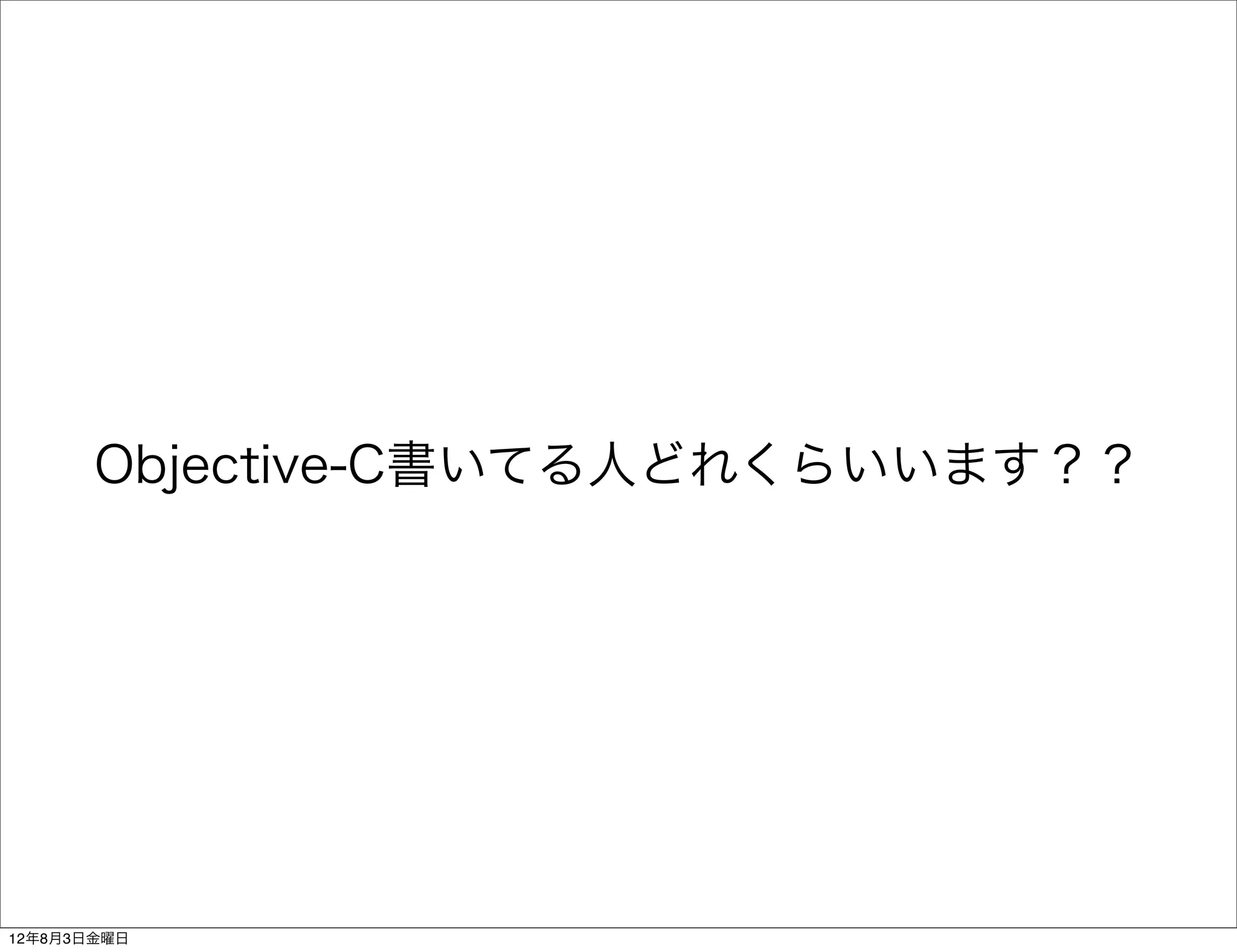 Objective-C書いてる人どれくらいいます？？




12年8月3日金曜日
 