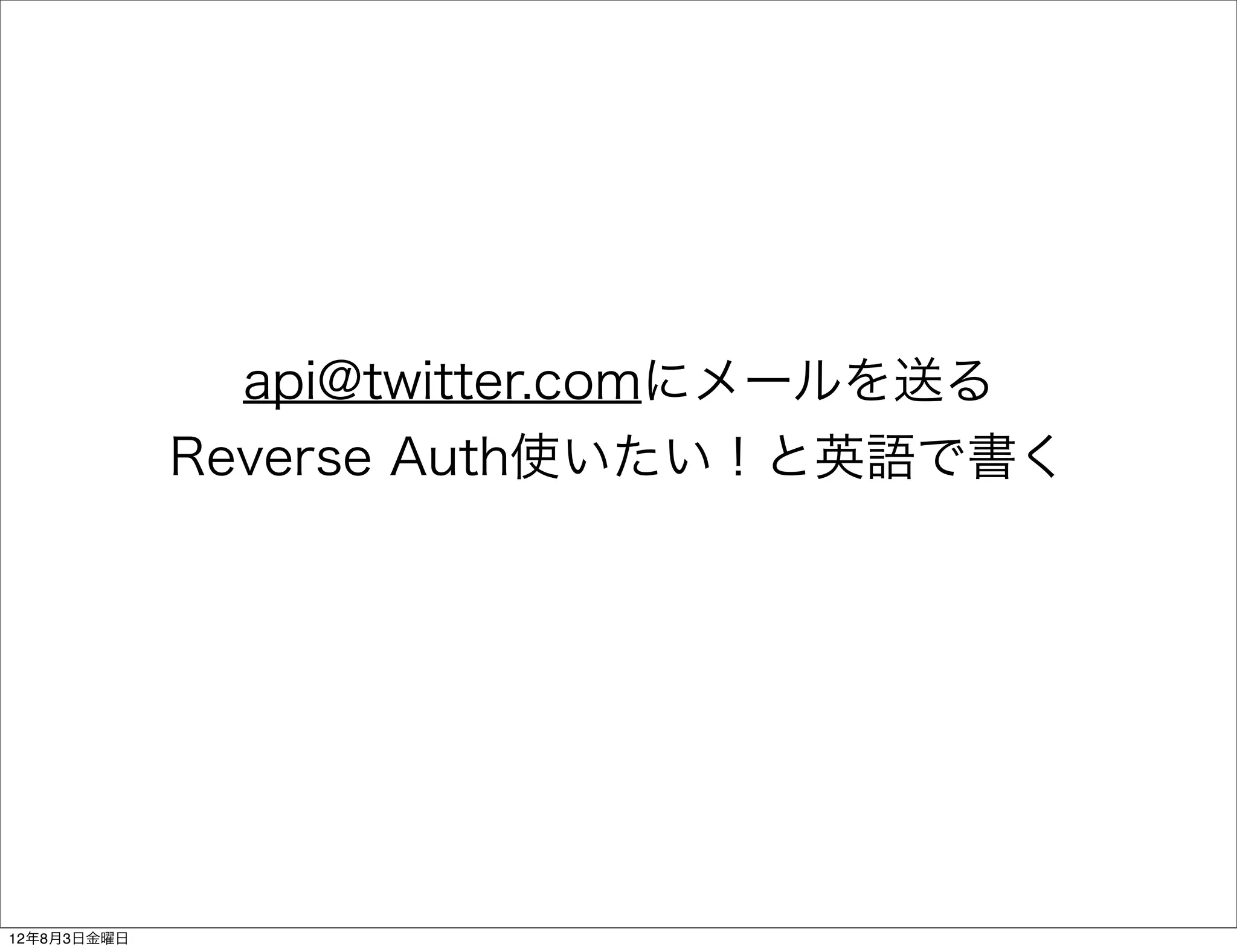 api@twitter.comにメールを送る
             Reverse Auth使いたい！と英語で書く




12年8月3日金曜日
 