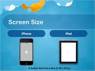 Screen Size
    iPhone                               iPad




        A button that has a size of 60 x 60 px
 