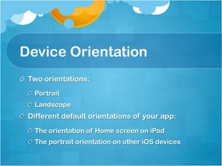 Device Orientation
!   Two orientations:
  !   Portrait
  !   Landscape
!   Different default orientations of your app:
  !   The orientation of Home screen on iPad
  !   The portrait orientation on other iOS devices
 