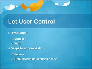 Let User Control
!   Two types:
  !   Suggest
  !   Warn
!   Ways to accomplish:
  !   Pop up
  !   Defaults can be changed easily
 