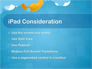 iPad Consideration
!   Use the screen size wisely

!   Use Split View

!   Use Popover

!   Reduce Full-Screen Transitions

!   Use a segmented control in a toolbar
 