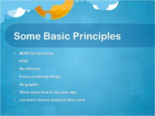 Some Basic Principles
!   MUST be functional

!   KISS

!   Be efficient

!   Focus on the big things

!   Be graphic

!   Show users how to use your app

!   Let users choose whatever they want
 
