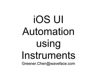 iOS UI
Automation
    using
Instruments
Greener.Chen@waveface.com
 