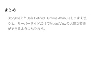 まとめ
• StoryboardとUser Deﬁned Runtime Attributeをうまく使
うと、サーバーサイドだけでModel/Viewの大幅な変更
ができるようになります。
 