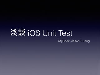 iOS Unit Test
MyBook_Jason Huang
淺談
 