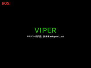 VIPER
Bill Kim(김정훈) | ibillkim@gmail.com
[iOS]
 