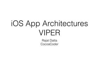 iOS App Architectures 
VIPER 
Rajat Datta 
CocoaCoder 
 