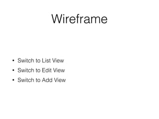 Wireframe 
• Switch to List View 
• Switch to Edit View 
• Switch to Add View 
 