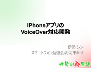 iPhoneアプリの
VoiceOver対応開発

             伊勢 シン
  スマートフォン勉強会@関東#13
 