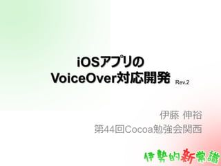 iOSアプリの
VoiceOver対応開発   Rev.2




              伊藤  伸裕
    第44回Cocoa勉強会関⻄西
 
