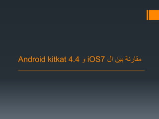 ‫ال‬ ‫بين‬ ‫مقارنة‬iOS7‫و‬4.4Android kitkat
 
