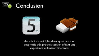 Conclusion




  Arrivés à maturité, les deux systèmes sont
  désormais très proches tout en offrant une
       expérience utilisateur différente.
 
