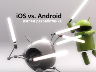 iOS vs. Android
взгляд разработчика
 