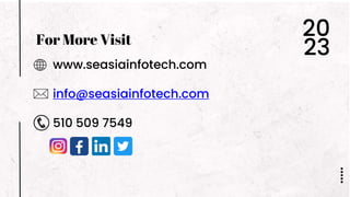 www.seasiainfotech.com
info@seasiainfotech.com
510 509 7549
For More Visit
20
23
 