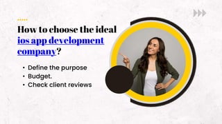 How to choose the ideal
ios app development
company?
• Define the purpose
• Budget.
• Check client reviews
 