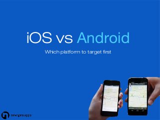 iOS vs Android
Which platform to target first
 