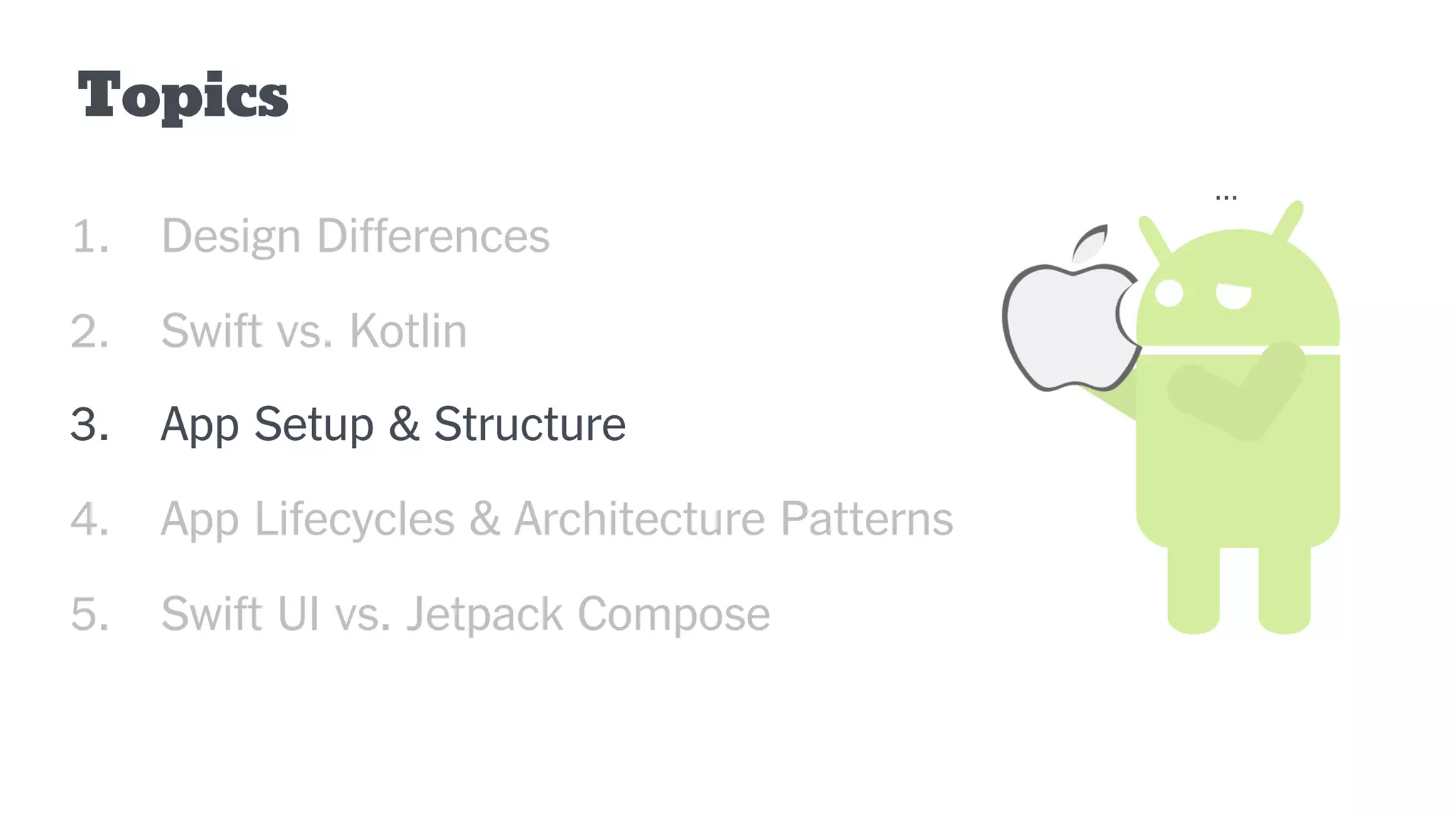 Topics
1. Design Differences
2. Swift vs. Kotlin
3. App Setup & Structure
4. App Lifecycles & Architecture Patterns
5. Swift UI vs. Jetpack Compose
...
 