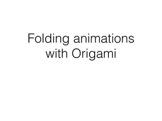 Folding animations
with Origami
 