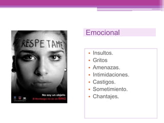 Emocional
• Insultos.
• Gritos
• Amenazas.
• Intimidaciones.
• Castigos.
• Sometimiento.
• Chantajes.
 