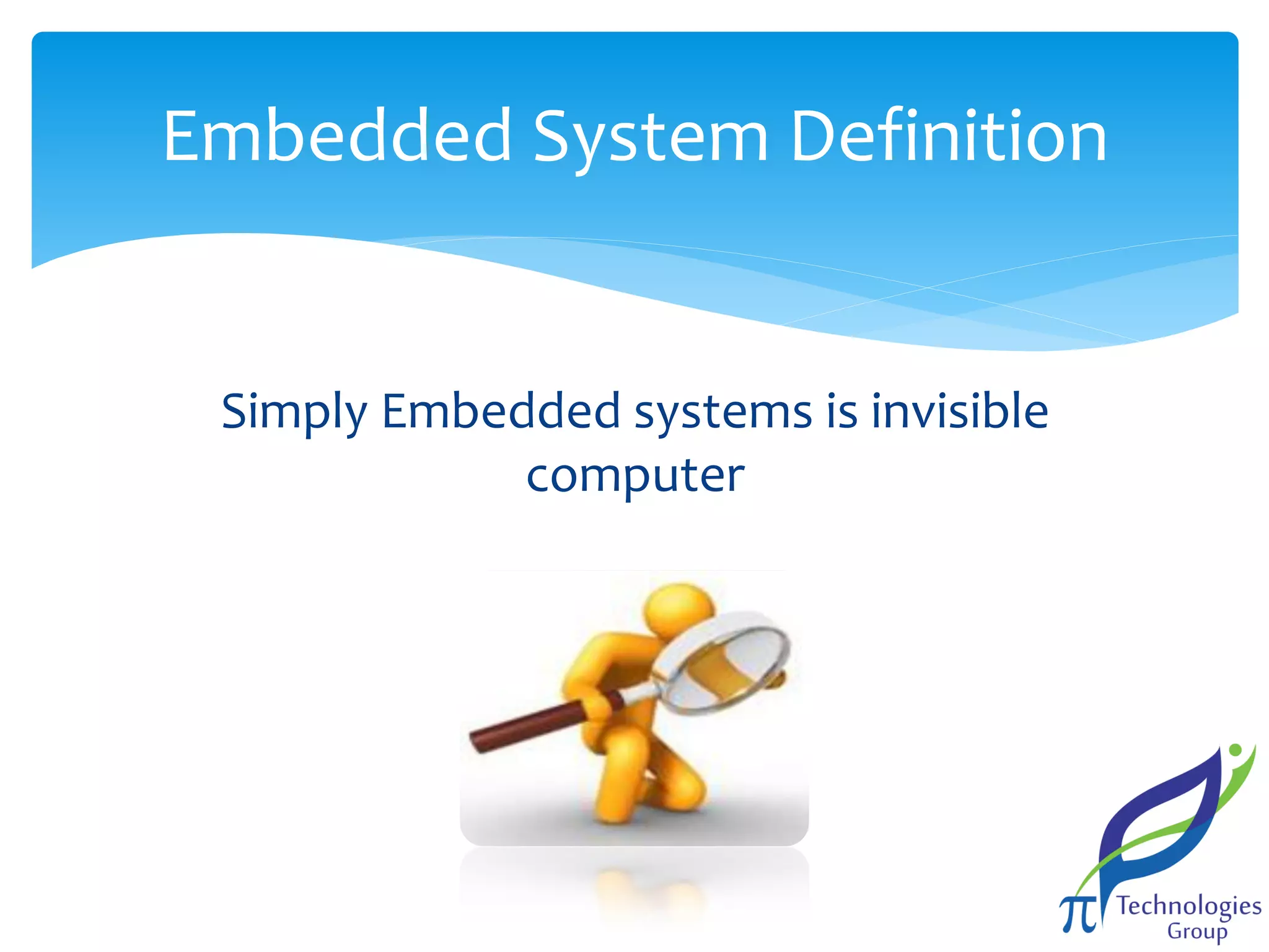 Embedded System Definition

Simply Embedded systems is invisible
computer

 
