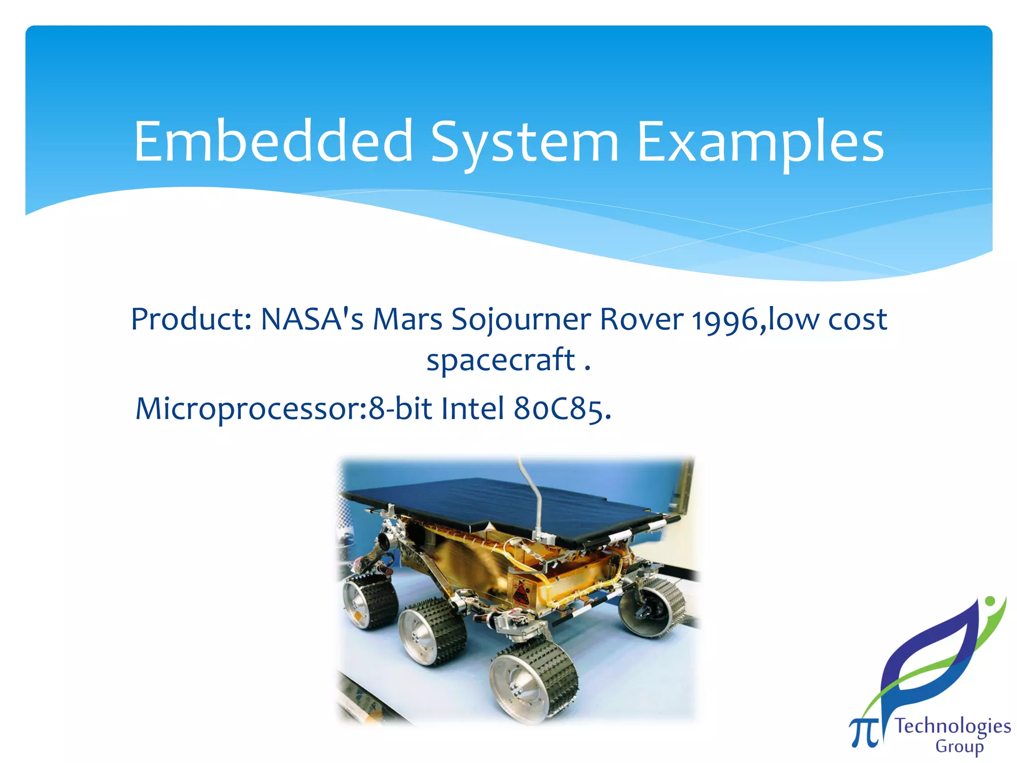Embedded System Examples
Product: NASA's Mars Sojourner Rover 1996,low cost
spacecraft .
Microprocessor:8-bit Intel 80C85.

 