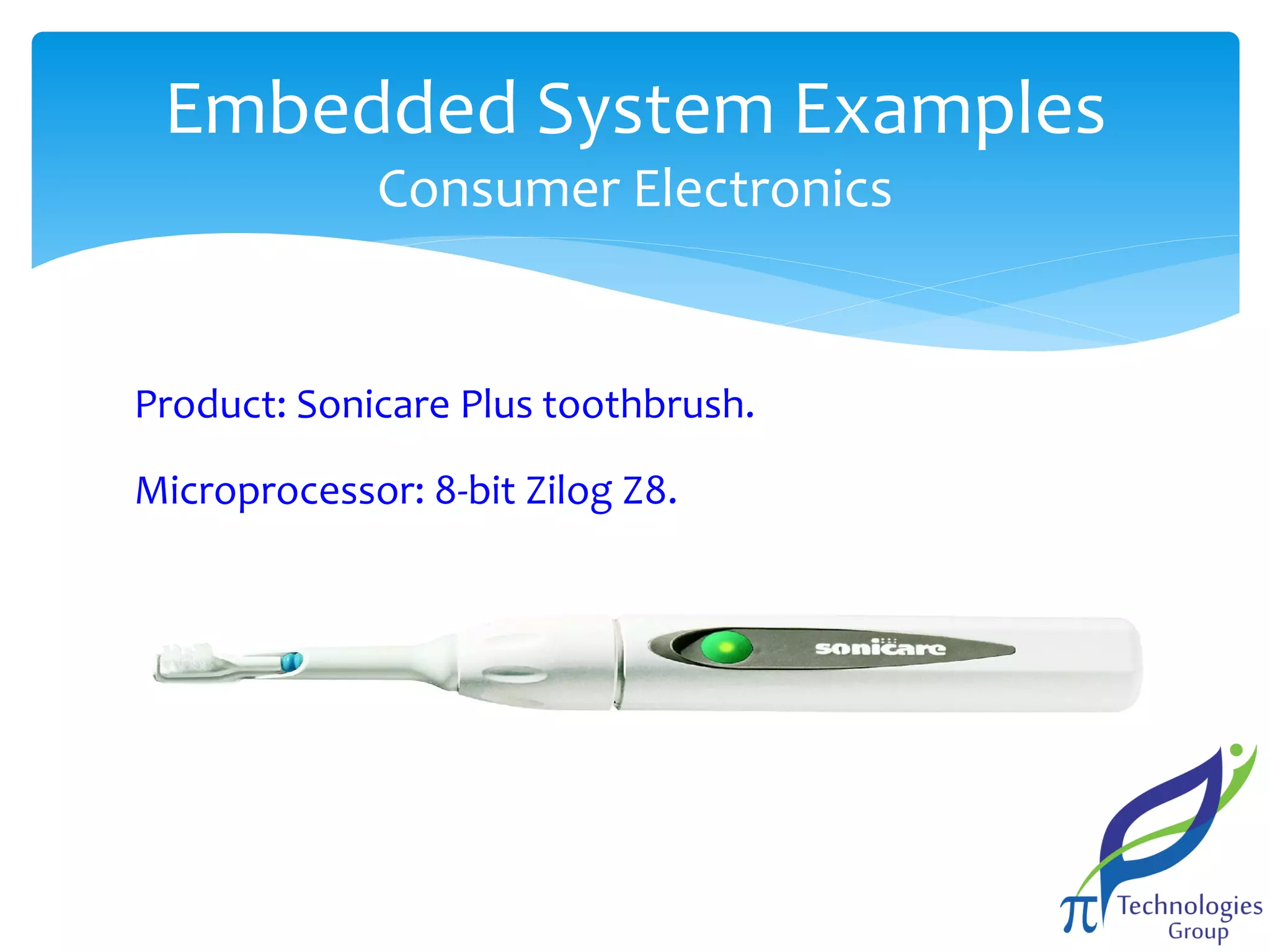 Embedded System Examples
Consumer Electronics

Product: Sonicare Plus toothbrush.
Microprocessor: 8-bit Zilog Z8.

 