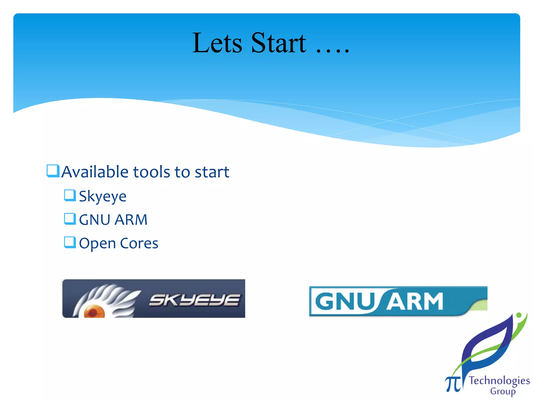 Lets Start ….

Available tools to start
Skyeye
GNU ARM
Open Cores

 