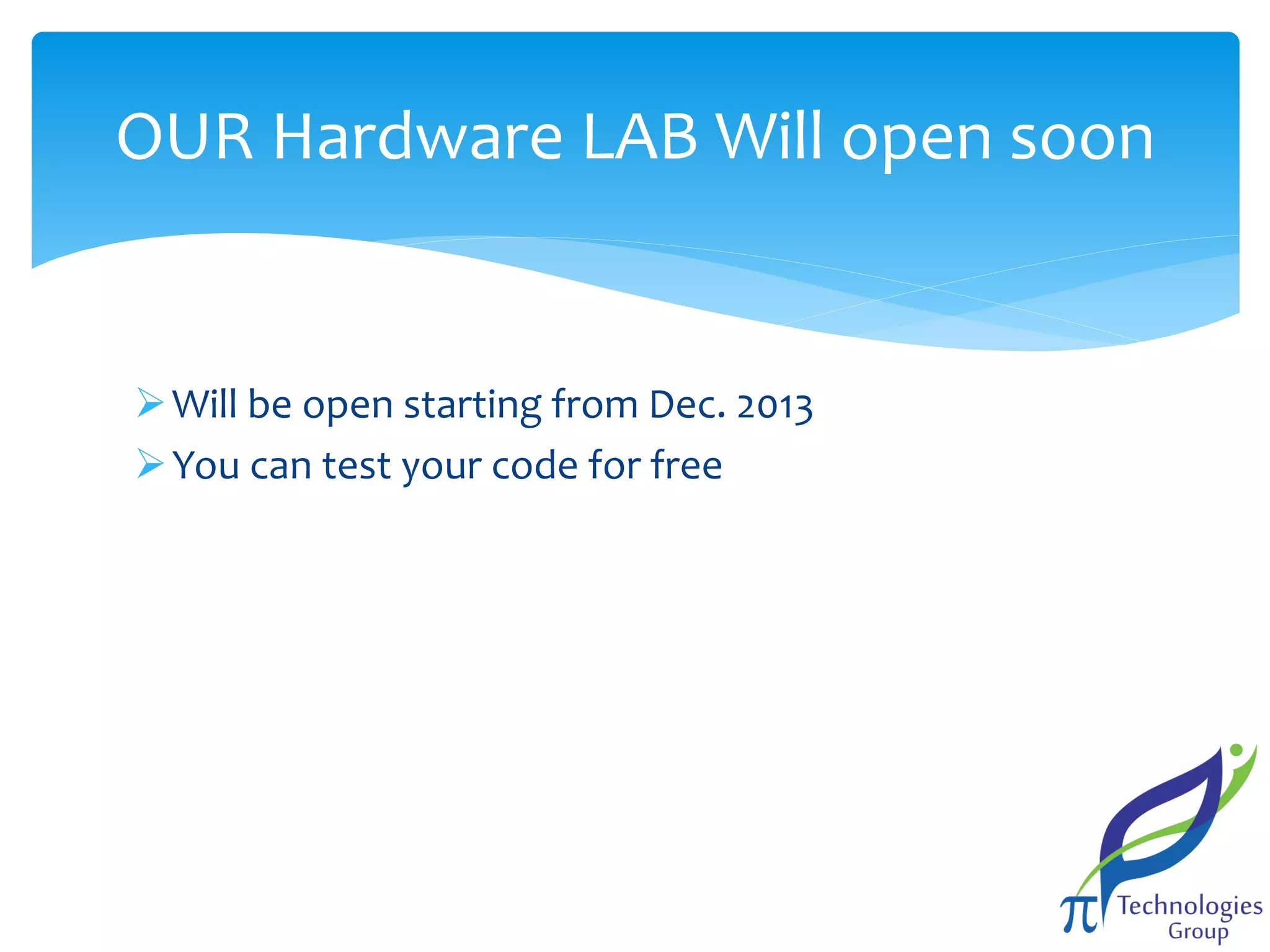 OUR Hardware LAB Will open soon

 Will be open starting from Dec. 2013
 You can test your code for free

 