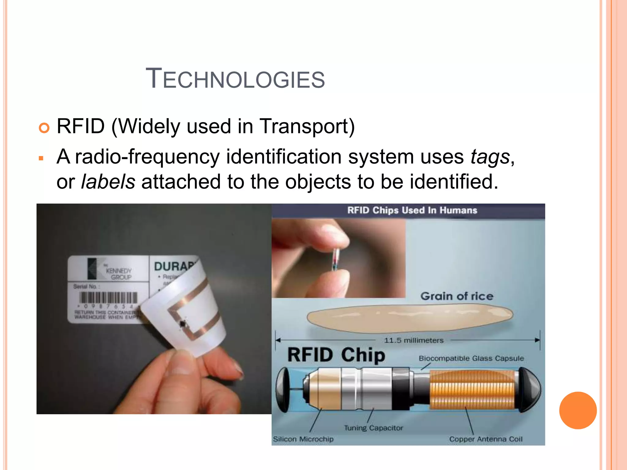 TECHNOLOGIES



RFID (Widely used in Transport)
A radio-frequency identification system uses tags,
or labels attached to the objects to be identified.

 